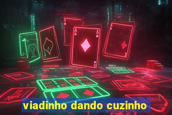 viadinho dando cuzinho