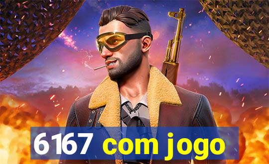 6167 com jogo