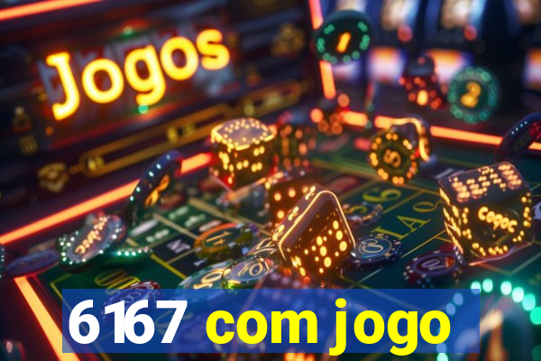 6167 com jogo