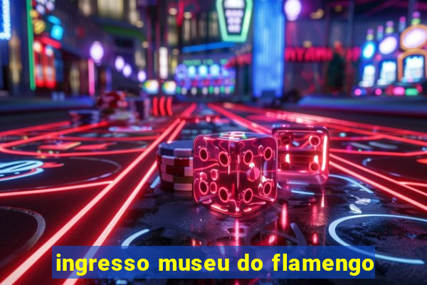 ingresso museu do flamengo