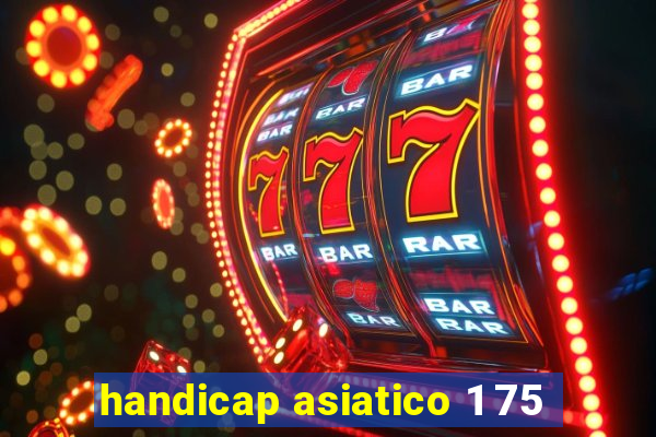 handicap asiatico 1 75