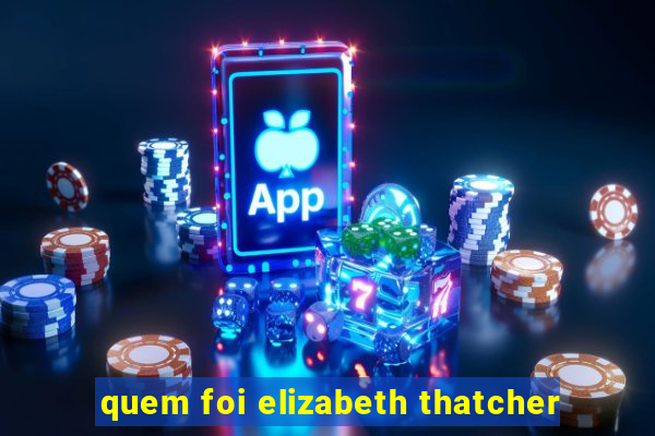 quem foi elizabeth thatcher