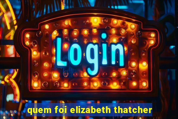 quem foi elizabeth thatcher