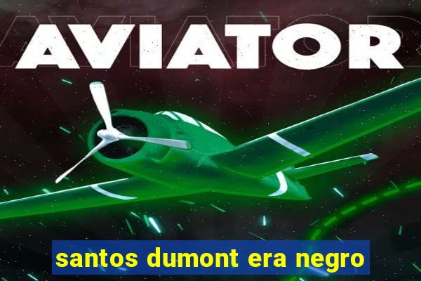 santos dumont era negro