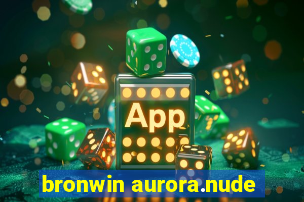 bronwin aurora.nude