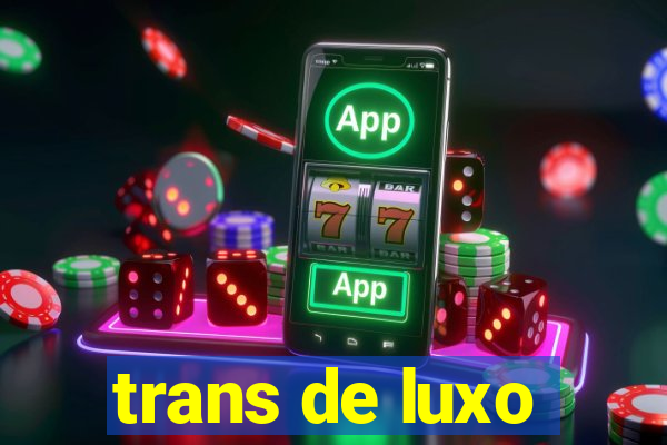 trans de luxo