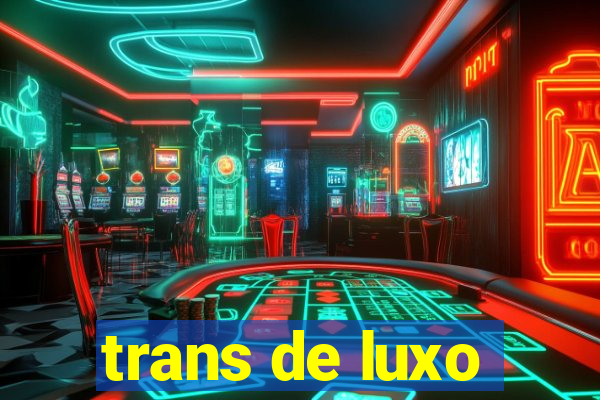 trans de luxo