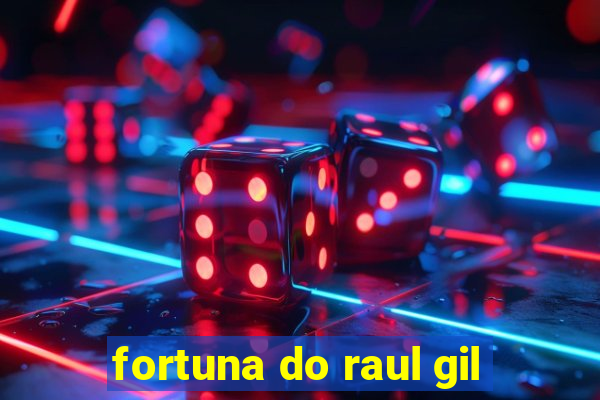 fortuna do raul gil