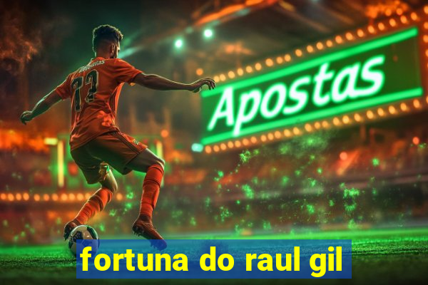 fortuna do raul gil