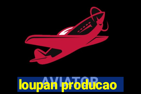 loupan producao