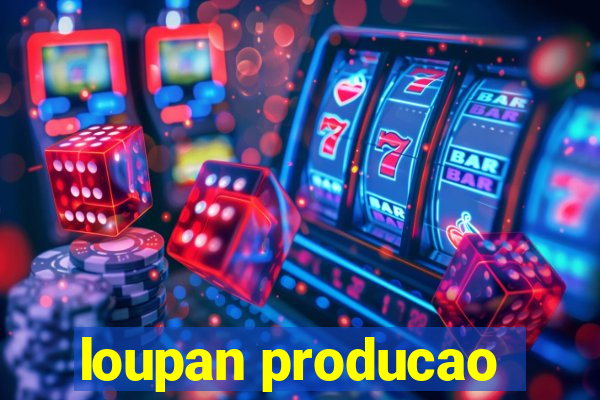 loupan producao