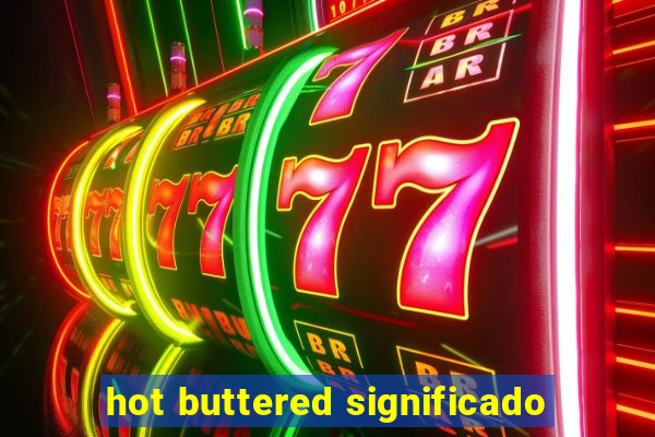 hot buttered significado