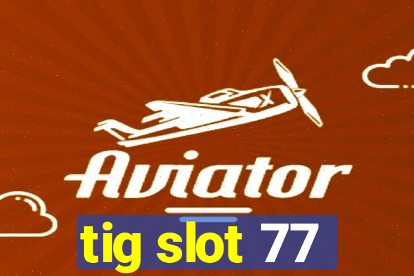 tig slot 77