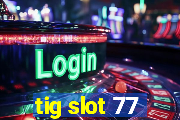 tig slot 77