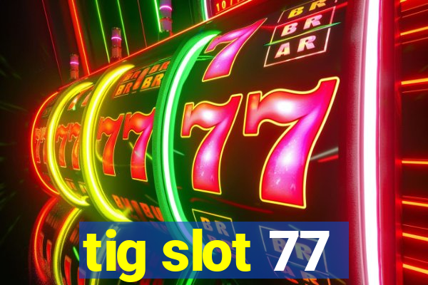 tig slot 77