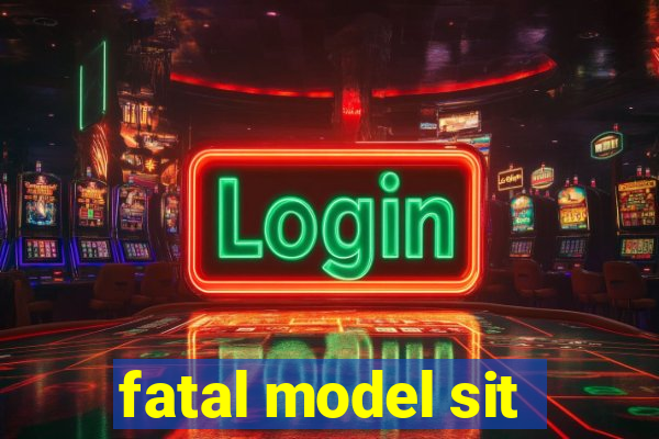 fatal model sit