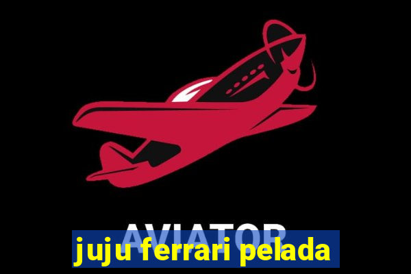 juju ferrari pelada