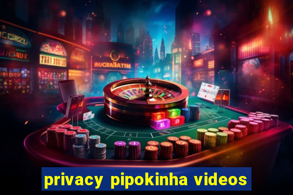 privacy pipokinha videos