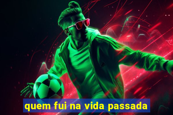 quem fui na vida passada