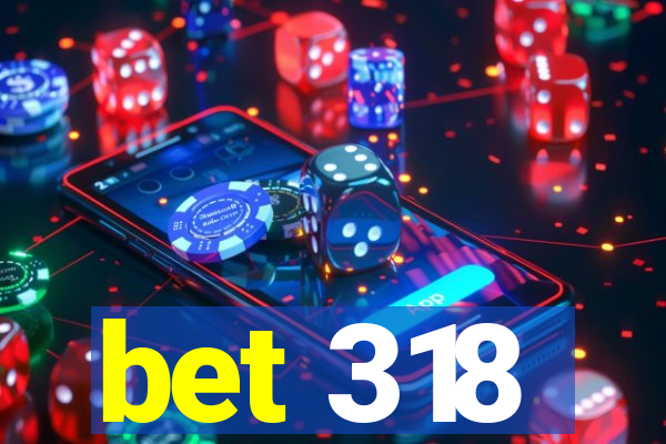 bet 318