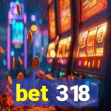 bet 318