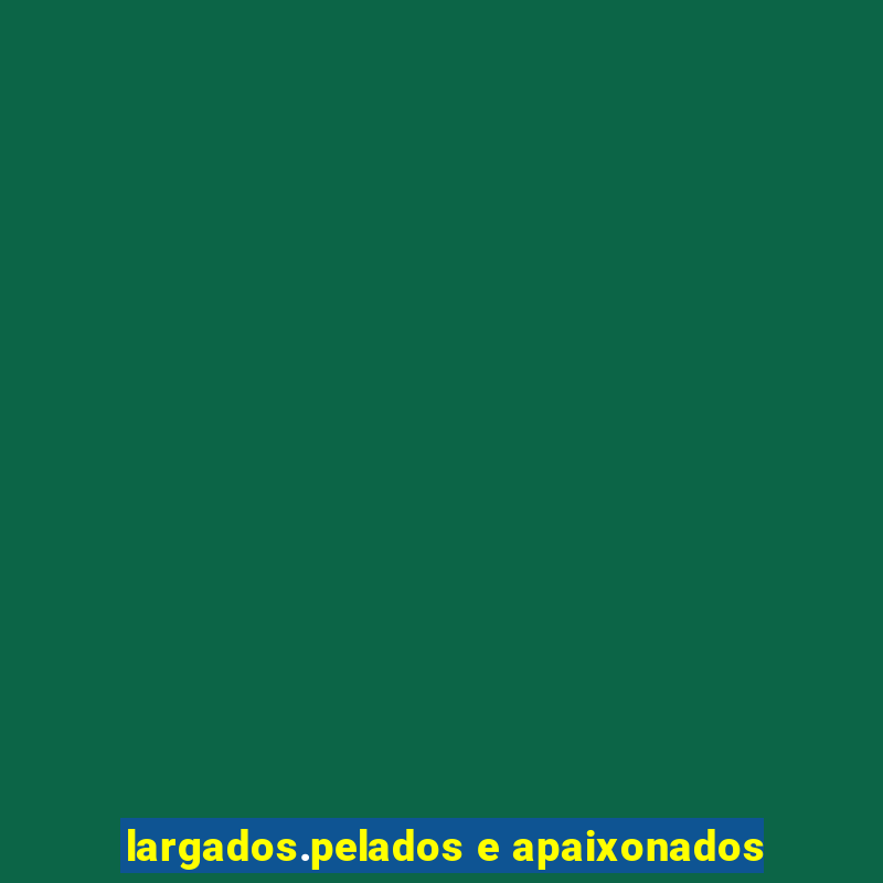 largados.pelados e apaixonados