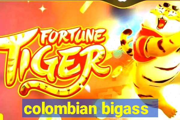 colombian bigass