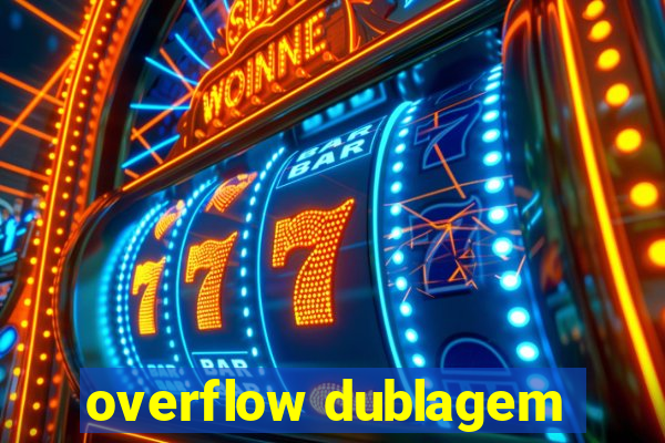 overflow dublagem