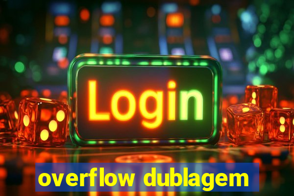 overflow dublagem