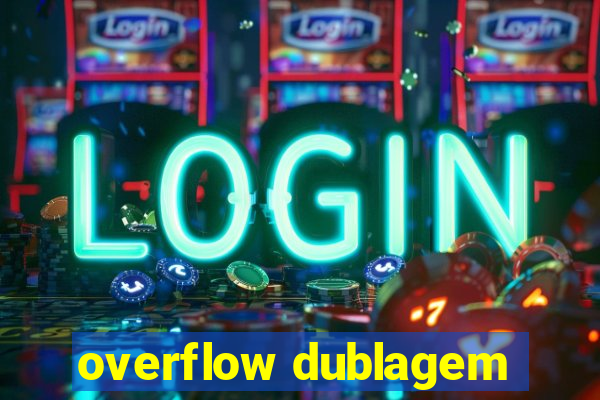 overflow dublagem