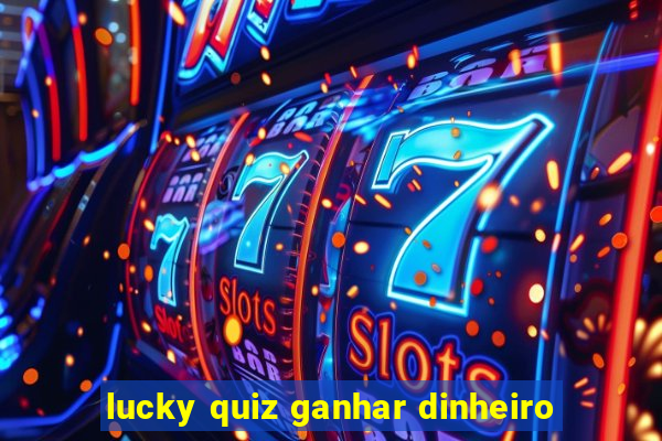 lucky quiz ganhar dinheiro