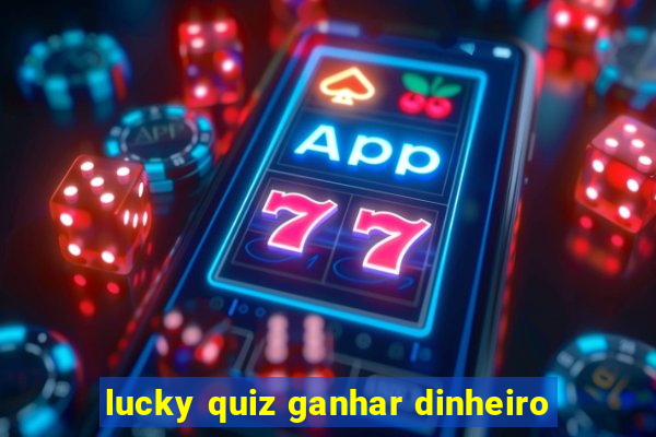 lucky quiz ganhar dinheiro