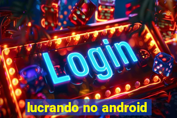 lucrando no android