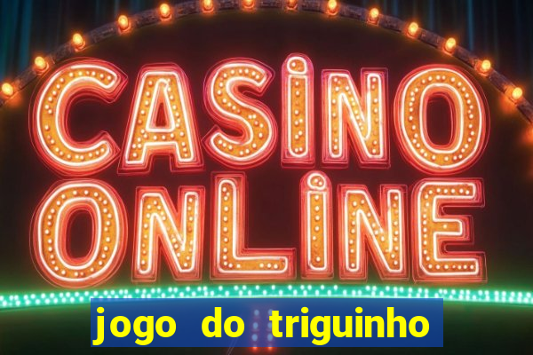 jogo do triguinho de ganhar dinheiro