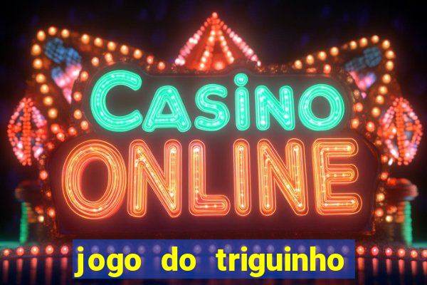 jogo do triguinho de ganhar dinheiro