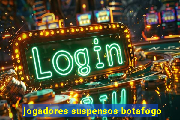 jogadores suspensos botafogo