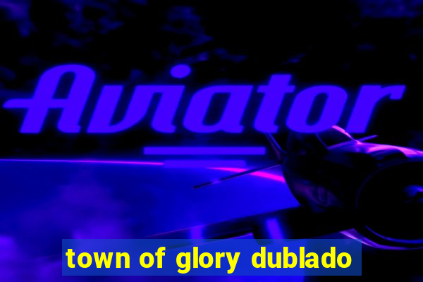 town of glory dublado