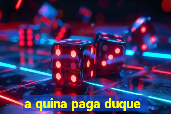 a quina paga duque