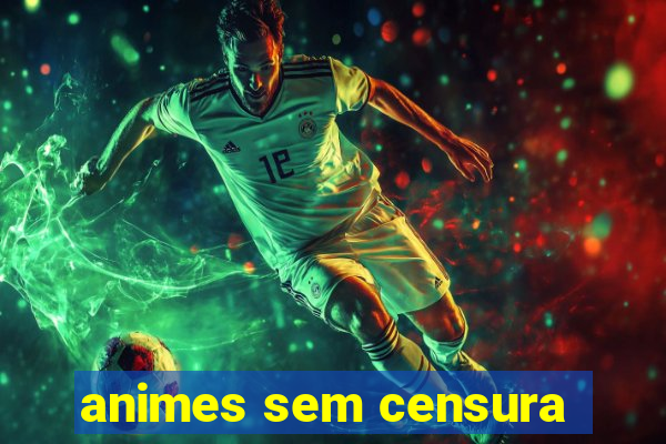 animes sem censura