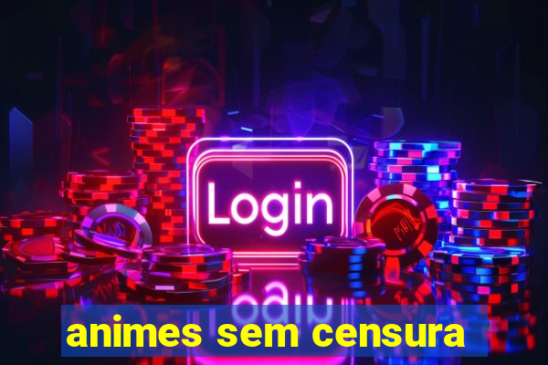 animes sem censura