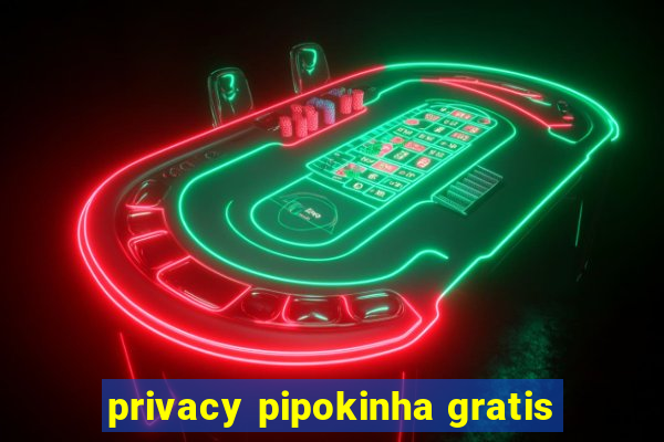 privacy pipokinha gratis