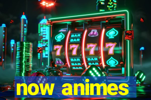 now animes