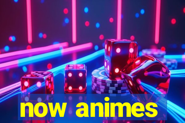 now animes