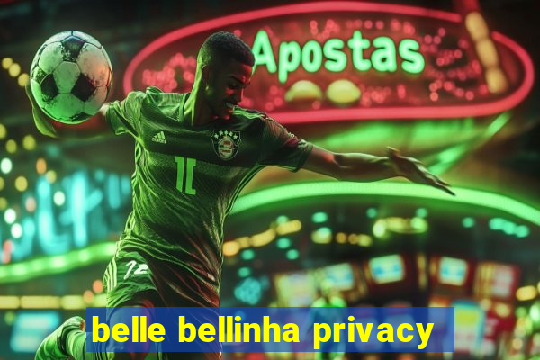 belle bellinha privacy