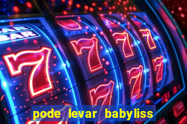 pode levar babyliss no cruzeiro