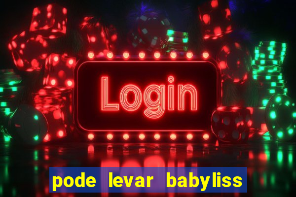 pode levar babyliss no cruzeiro