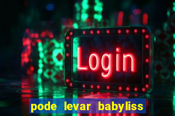 pode levar babyliss no cruzeiro