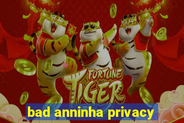 bad anninha privacy