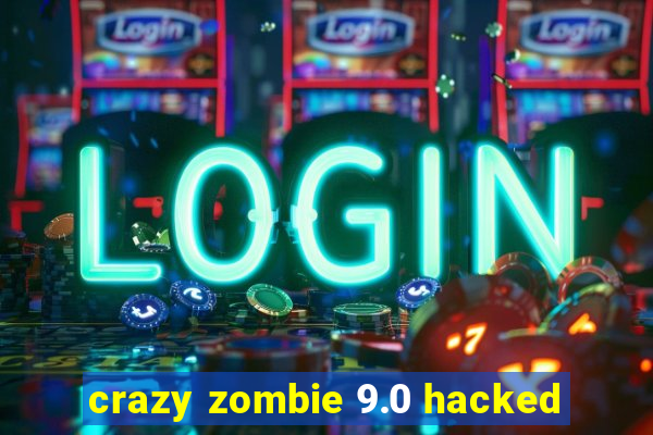 crazy zombie 9.0 hacked