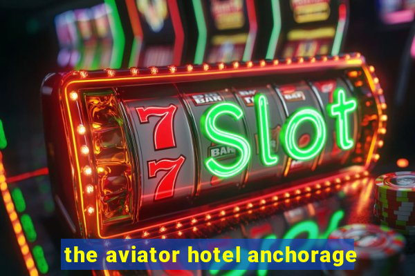 the aviator hotel anchorage